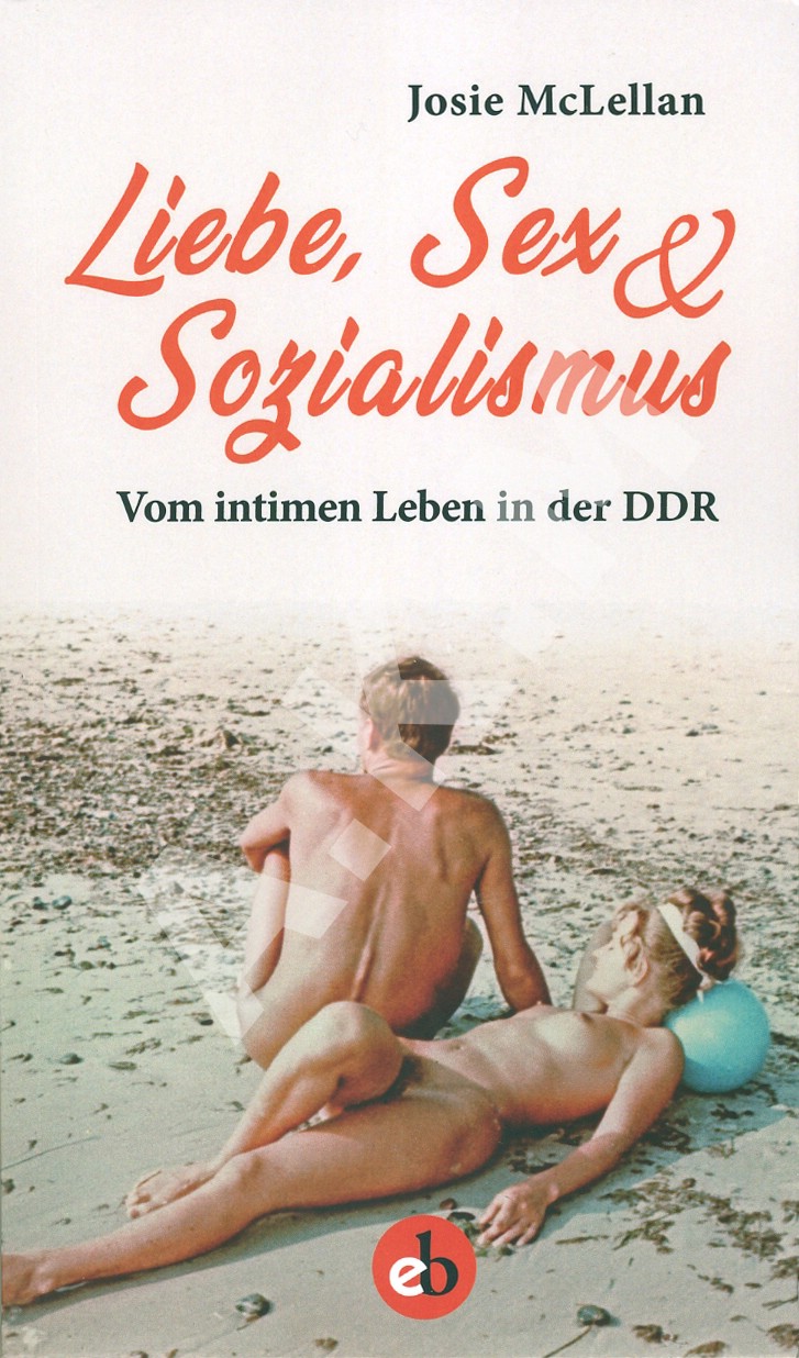 Liebe, Sex &amp; Sozialismus: Vom intimen Leben in der DDR
