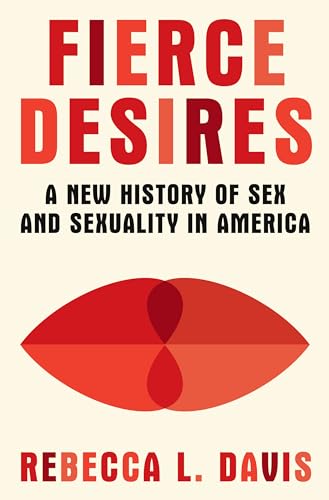 Fierce Desires A New Study of Sex and Sexuality in America